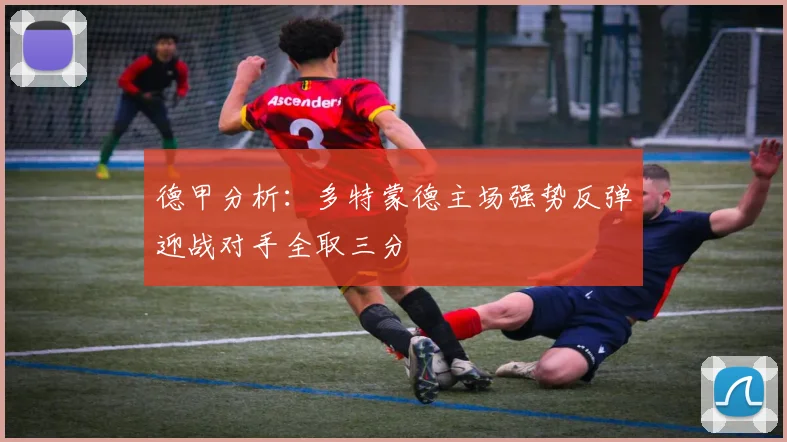 德甲分析：多特蒙德主场强势反弹迎战对手全取三分