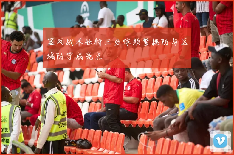 篮网战术独特三分球频繁换防与区域防守成亮点