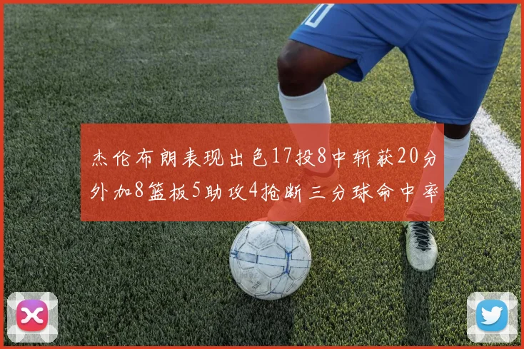 杰伦布朗表现出色17投8中斩获20分外加8篮板5助攻4抢断三分球命中率待提升