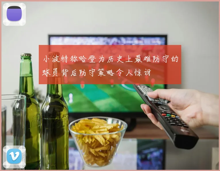 小波特称哈登为历史上最难防守的球员背后防守策略令人惊讶