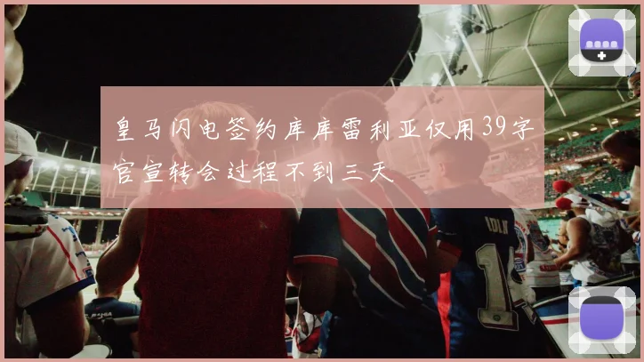 皇马闪电签约库库雷利亚仅用39字官宣转会过程不到三天